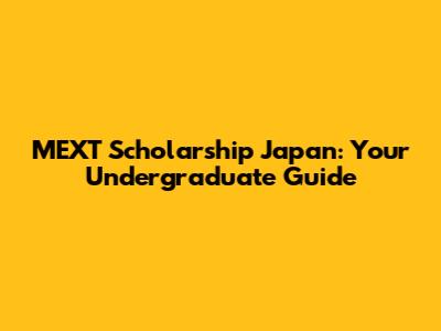MEXT Scholarship Japan: Your Undergraduate Guide