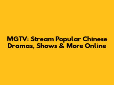 MGTV: Stream Popular Chinese Dramas, Shows & More Online