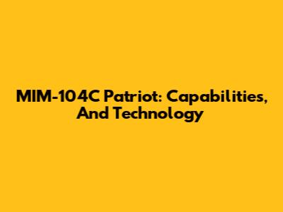 MIM-104C Patriot: Capabilities, And Technology