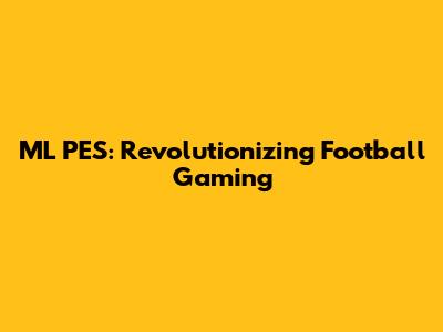 ML PES: Revolutionizing Football Gaming