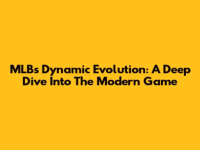 MLB's Dynamic Evolution: A Deep Dive Into The Modern Game