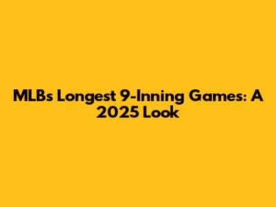 MLB's Longest 9-Inning Games: A 2025 Look
