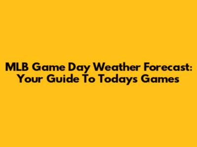 MLB Game Day Weather Forecast: Your Guide To Today's Games