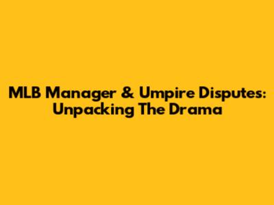 MLB Manager & Umpire Disputes: Unpacking The Drama