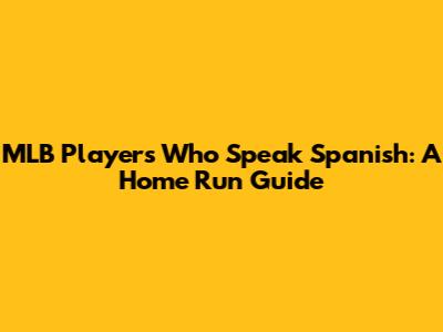 MLB Players Who Speak Spanish: A Home Run Guide