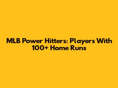 MLB Power Hitters: Players With 100+ Home Runs