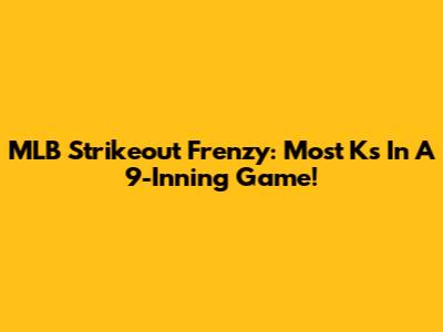 MLB Strikeout Frenzy: Most Ks In A 9-Inning Game!