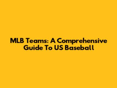 MLB Teams: A Comprehensive Guide To US Baseball