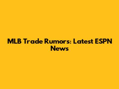 MLB Trade Rumors: Latest ESPN News