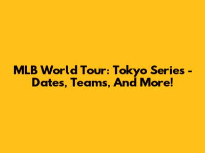 MLB World Tour: Tokyo Series - Dates, Teams, And More!