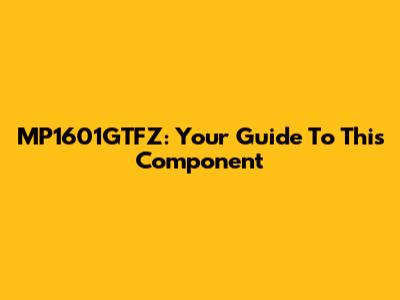 MP1601GTFZ: Your Guide To This Component