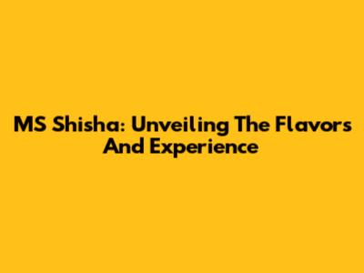MS Shisha: Unveiling The Flavors And Experience