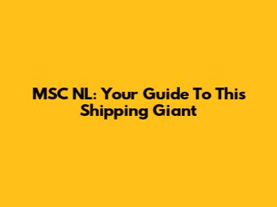 MSC NL: Your Guide To This Shipping Giant