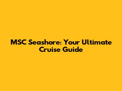 MSC Seashore: Your Ultimate Cruise Guide