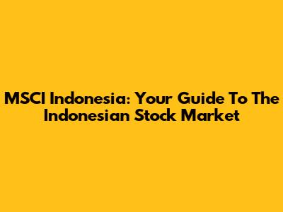 MSCI Indonesia: Your Guide To The Indonesian Stock Market