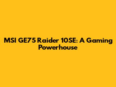 MSI GE75 Raider 10SE: A Gaming Powerhouse