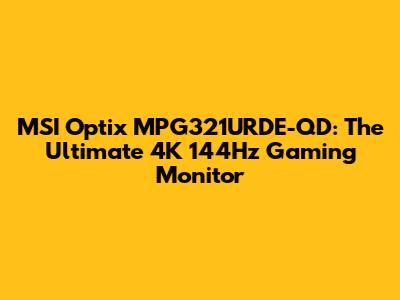 MSI Optix MPG321URDE-QD: The Ultimate 4K 144Hz Gaming Monitor