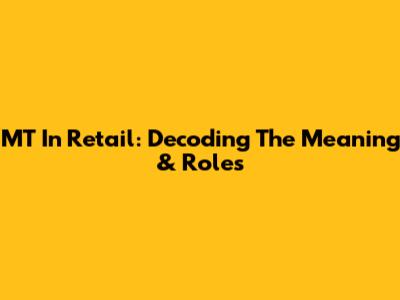 MT In Retail: Decoding The Meaning & Roles