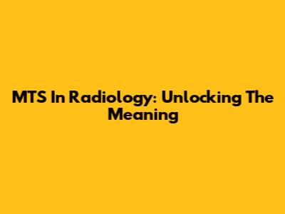 MTS In Radiology: Unlocking The Meaning