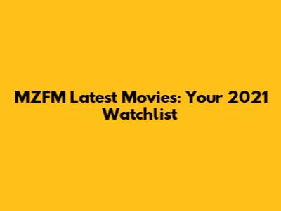 MZFM Latest Movies: Your 2021 Watchlist
