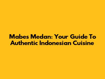 Mabes Medan: Your Guide To Authentic Indonesian Cuisine