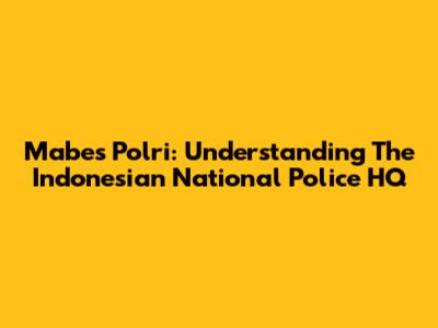 Mabes Polri: Understanding The Indonesian National Police HQ