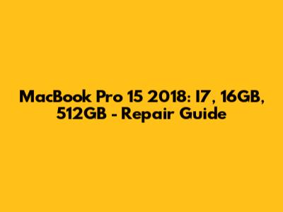 MacBook Pro 15" 2018: I7, 16GB, 512GB - Repair Guide