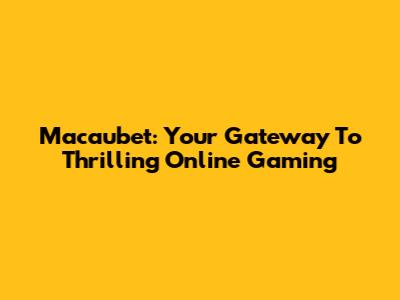 Macaubet: Your Gateway To Thrilling Online Gaming