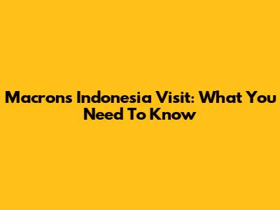 Macron's Indonesia Visit: What You Need To Know