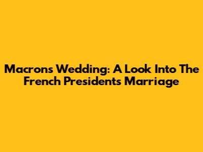 Macron's Wedding: A Look Into The French President's Marriage