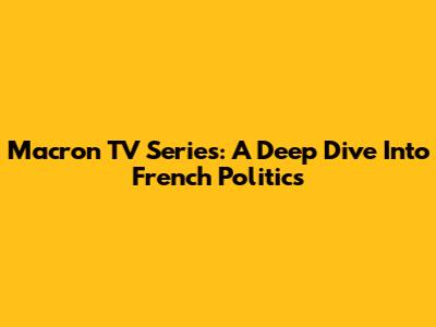 Macron TV Series: A Deep Dive Into French Politics