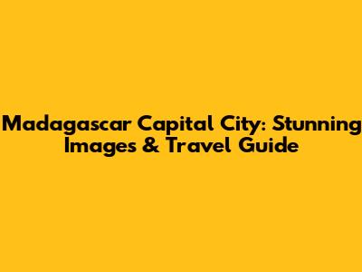 Madagascar Capital City: Stunning Images & Travel Guide