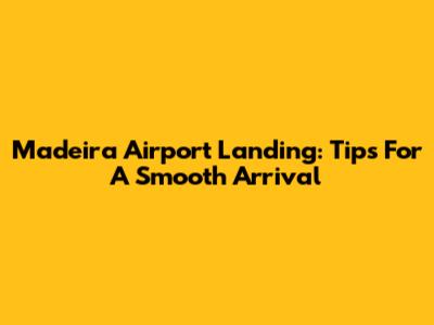 Madeira Airport Landing: Tips For A Smooth Arrival