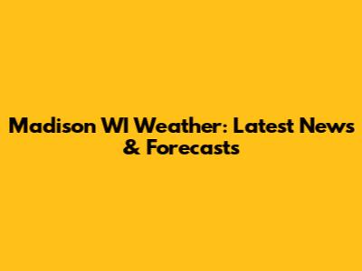 Madison WI Weather: Latest News & Forecasts