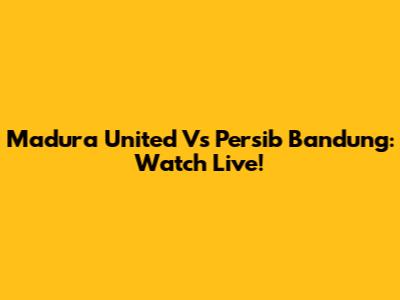 Madura United Vs Persib Bandung: Watch Live!