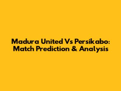 Madura United Vs Persikabo: Match Prediction & Analysis