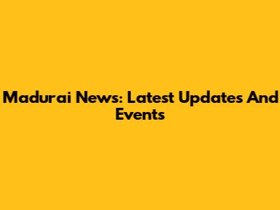 Madurai News: Latest Updates And Events