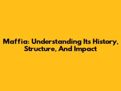 Maffia: Understanding Its History, Structure, And Impact