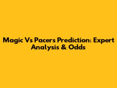 Magic Vs Pacers Prediction: Expert Analysis & Odds