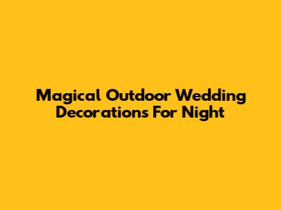 Magical Outdoor Wedding Decorations For Night