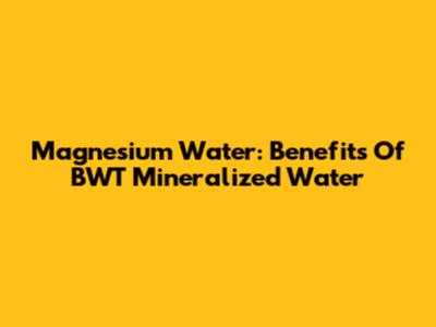 Magnesium Water: Benefits Of BWT Mineralized Water