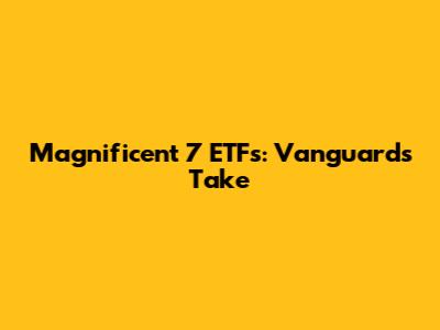 Magnificent 7 ETFs: Vanguard's Take