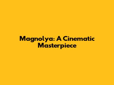 Magnolya: A Cinematic Masterpiece