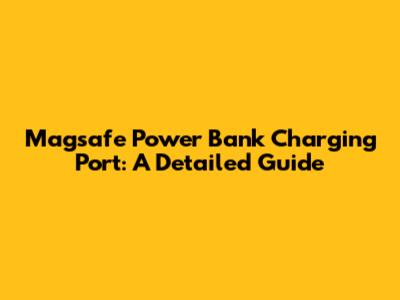 Magsafe Power Bank Charging Port: A Detailed Guide