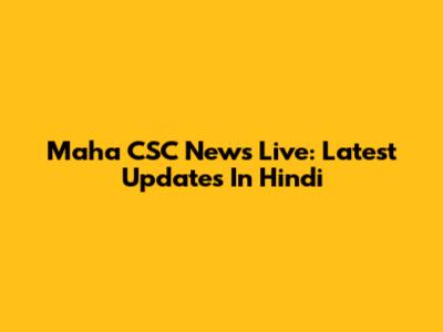 Maha CSC News Live: Latest Updates In Hindi