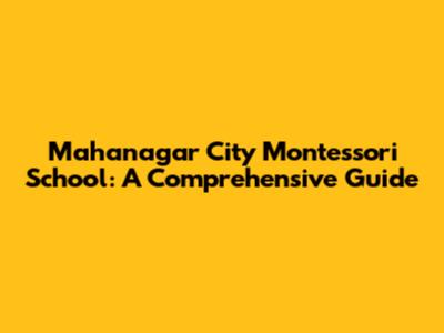 Mahanagar City Montessori School: A Comprehensive Guide