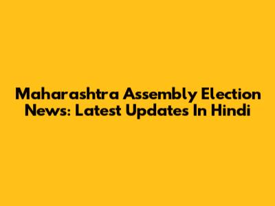 Maharashtra Assembly Election News: Latest Updates In Hindi