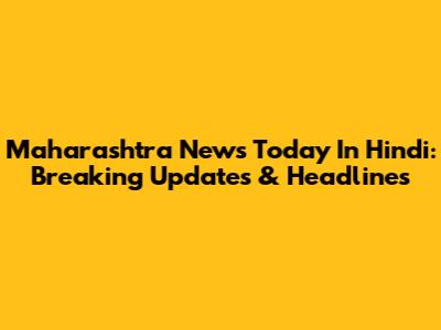 Maharashtra News Today In Hindi: Breaking Updates & Headlines