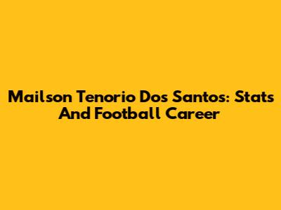 Mailson Tenorio Dos Santos: Stats And Football Career