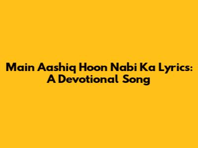 Main Aashiq Hoon Nabi Ka Lyrics: A Devotional Song